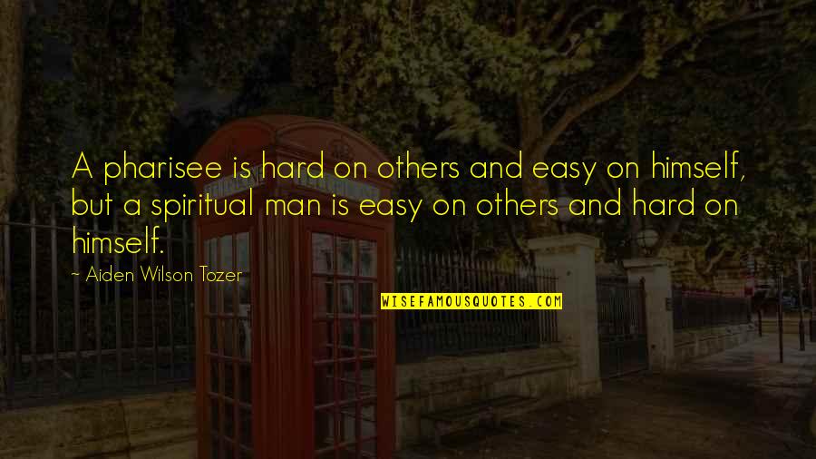 A Spiritual Man Quotes By Aiden Wilson Tozer: A pharisee is hard on others and easy