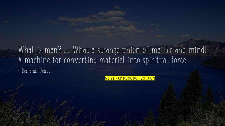 A Spiritual Man Quotes By Benjamin Peirce: What is man? ... What a strange union