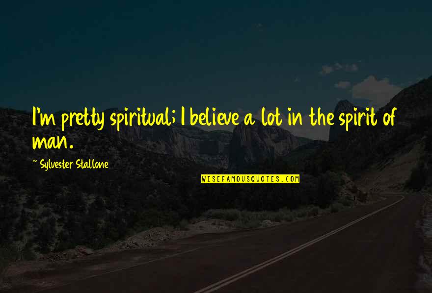 A Spiritual Man Quotes By Sylvester Stallone: I'm pretty spiritual; I believe a lot in