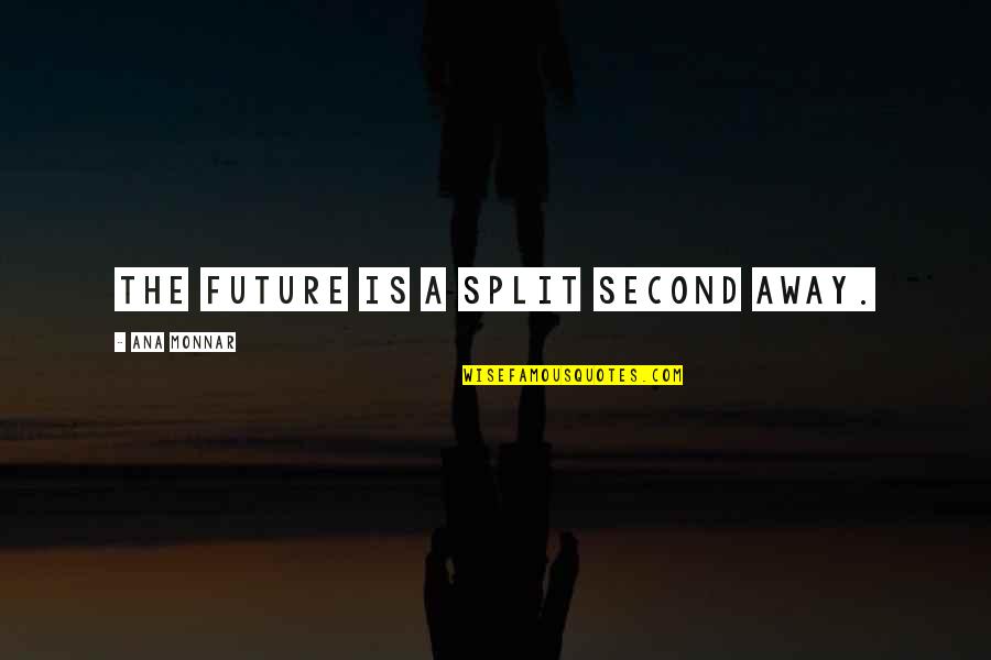A Split Second Quotes By Ana Monnar: The future is a split second away.