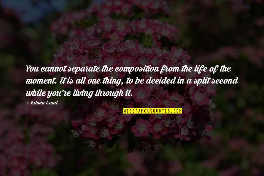 A Split Second Quotes By Edwin Land: You cannot separate the composition from the life