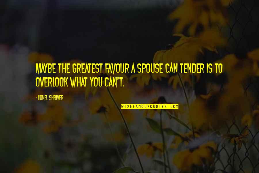 A Spouse Quotes By Lionel Shriver: Maybe the greatest favour a spouse can tender