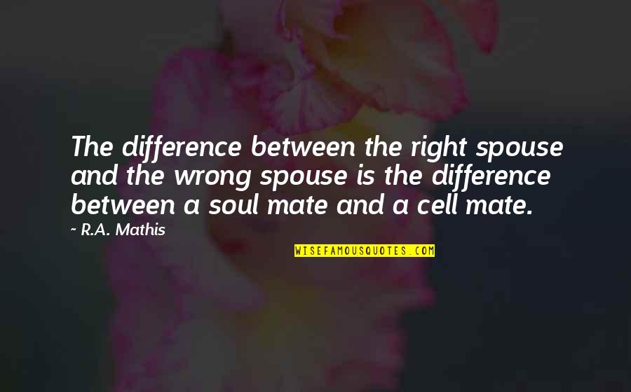 A Spouse Quotes By R.A. Mathis: The difference between the right spouse and the A Spouse Quotes By R.A. Mathis: The difference between the right spouse and the