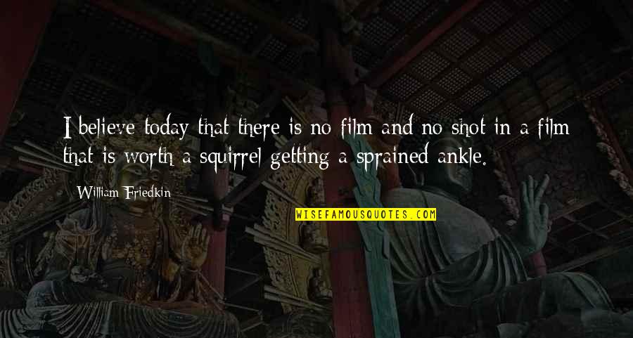 A Sprained Ankle Quotes By William Friedkin: I believe today that there is no film