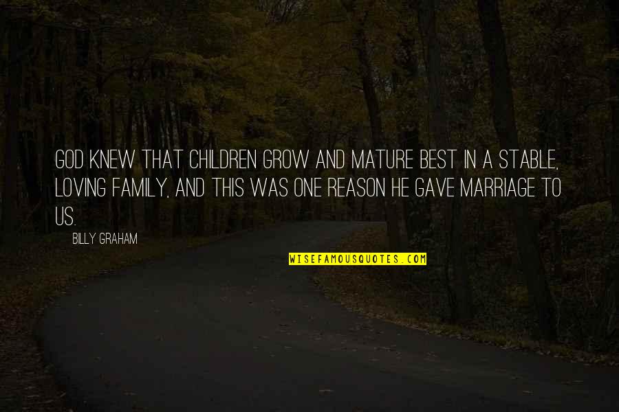 A Stable Family Quotes By Billy Graham: God knew that children grow and mature best