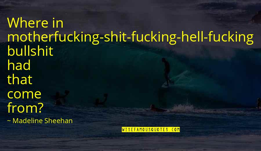 A Star Quote Quotes By Madeline Sheehan: Where in motherfucking-shit-fucking-hell-fucking bullshit had that come from?