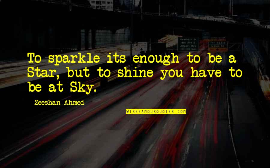 A Star Quotes By Zeeshan Ahmed: To sparkle its enough to be a Star,