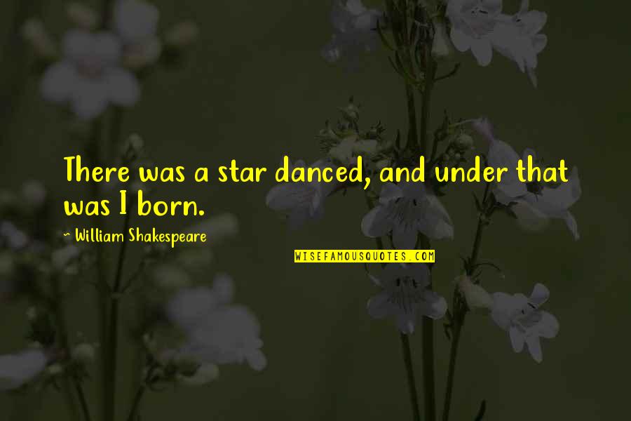 A Star Was Born Quotes By William Shakespeare: There was a star danced, and under that