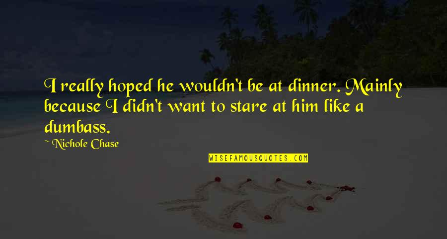 A Stare Quotes By Nichole Chase: I really hoped he wouldn't be at dinner.