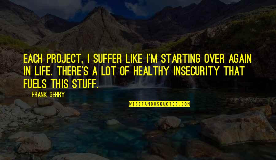 A Starting Over Quotes By Frank Gehry: Each project, I suffer like I'm starting over