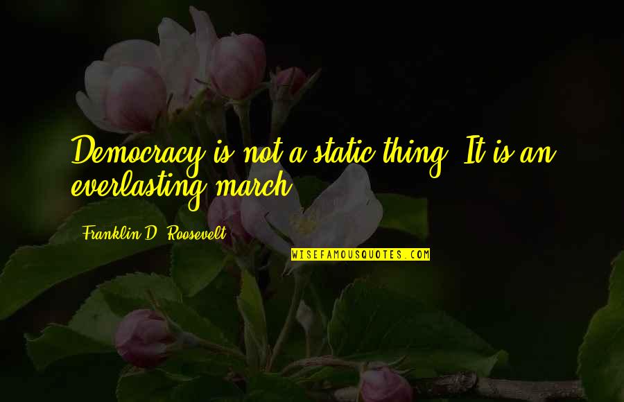 A Static Quotes By Franklin D. Roosevelt: Democracy is not a static thing. It is