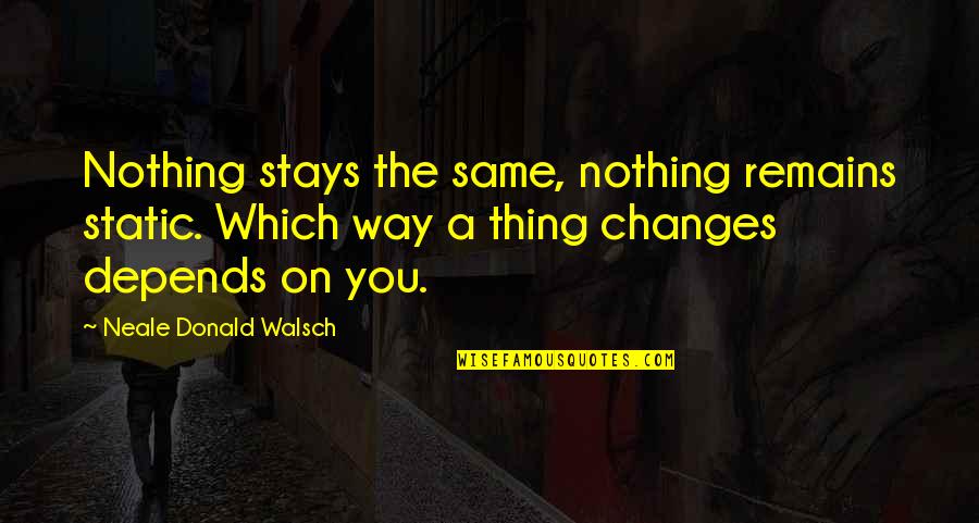 A Static Quotes By Neale Donald Walsch: Nothing stays the same, nothing remains static. Which
