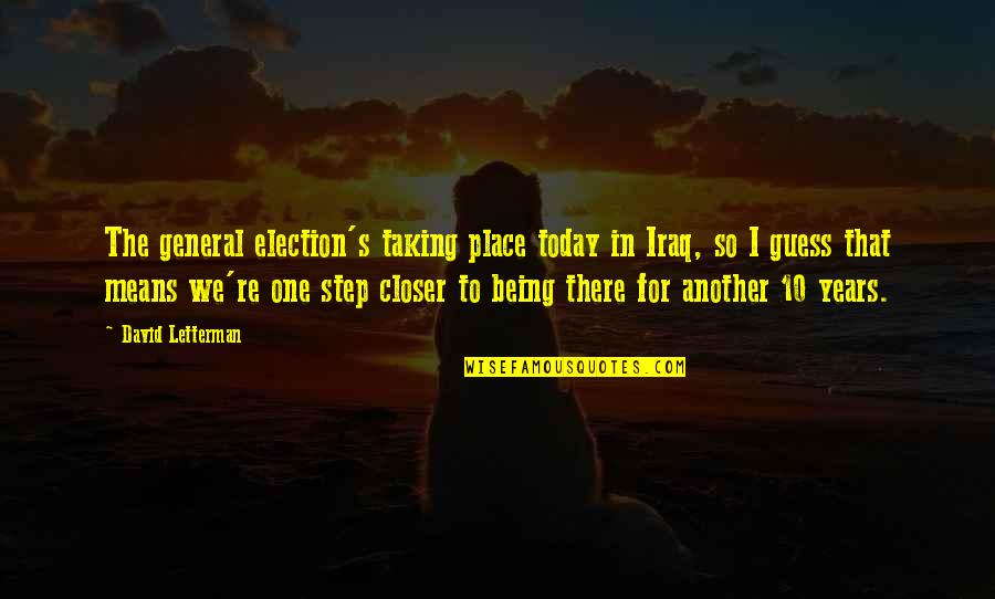 A Step Closer Quotes By David Letterman: The general election's taking place today in Iraq,