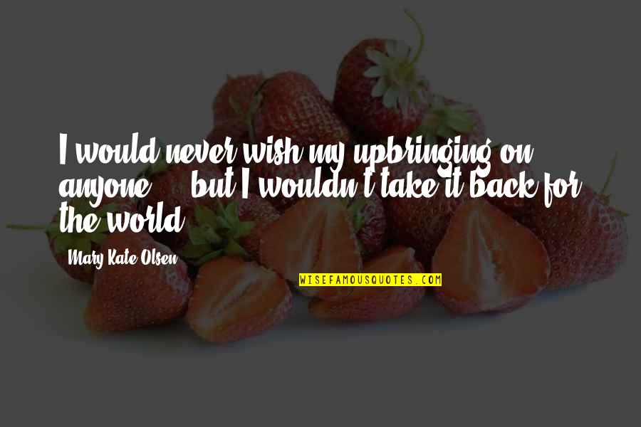 A Step Father Quotes By Mary-Kate Olsen: I would never wish my upbringing on anyone