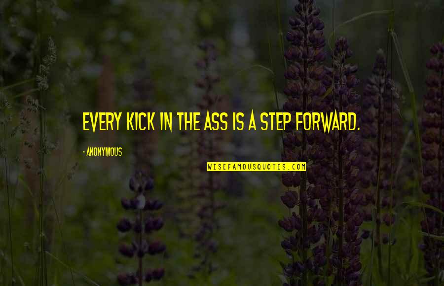 A Step Forward Quotes By Anonymous: Every kick in the ass is a step