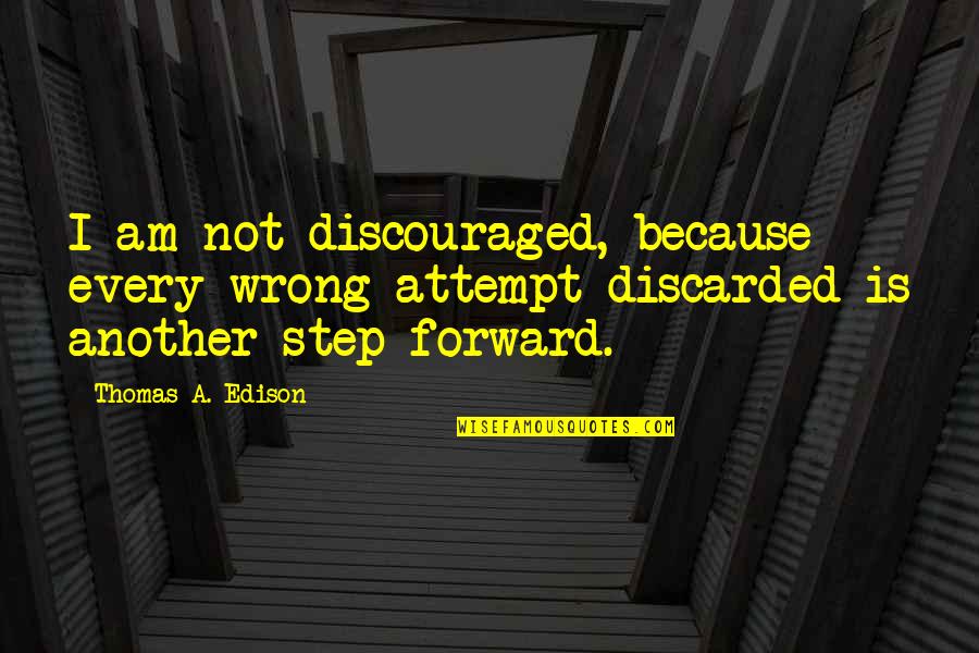A Step Forward Quotes By Thomas A. Edison: I am not discouraged, because every wrong attempt