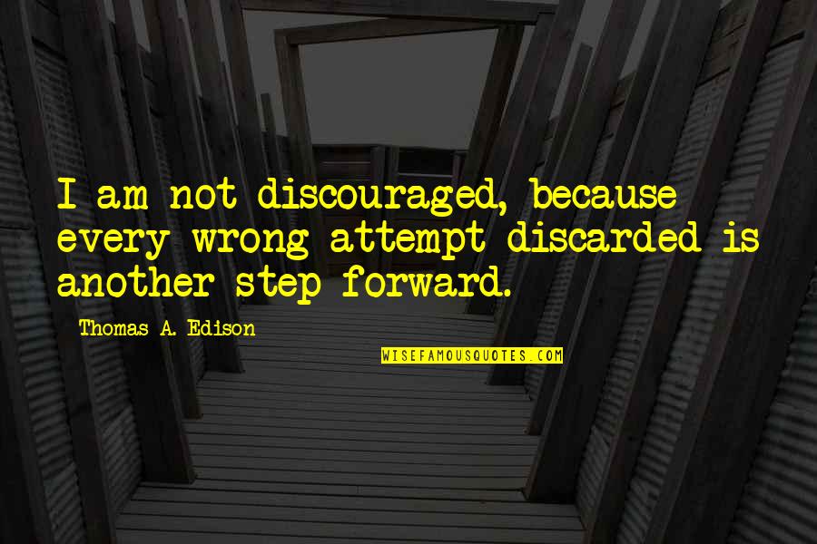 A Step Forward Quotes By Thomas A. Edison: I am not discouraged, because every wrong attempt A Step Forward Quotes By Thomas A. Edison: I am not discouraged, because every wrong attempt