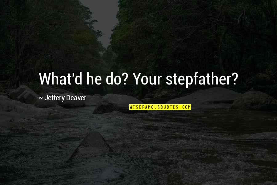 A Stepfather Quotes By Jeffery Deaver: What'd he do? Your stepfather?