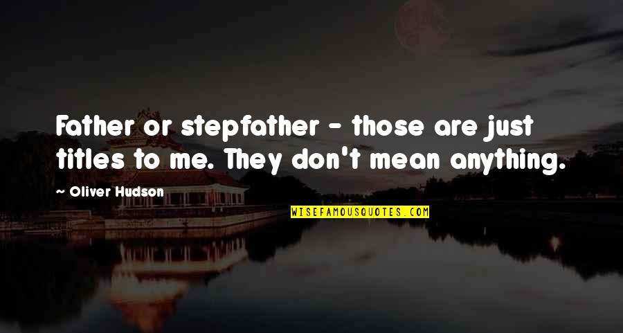 A Stepfather Quotes By Oliver Hudson: Father or stepfather - those are just titles