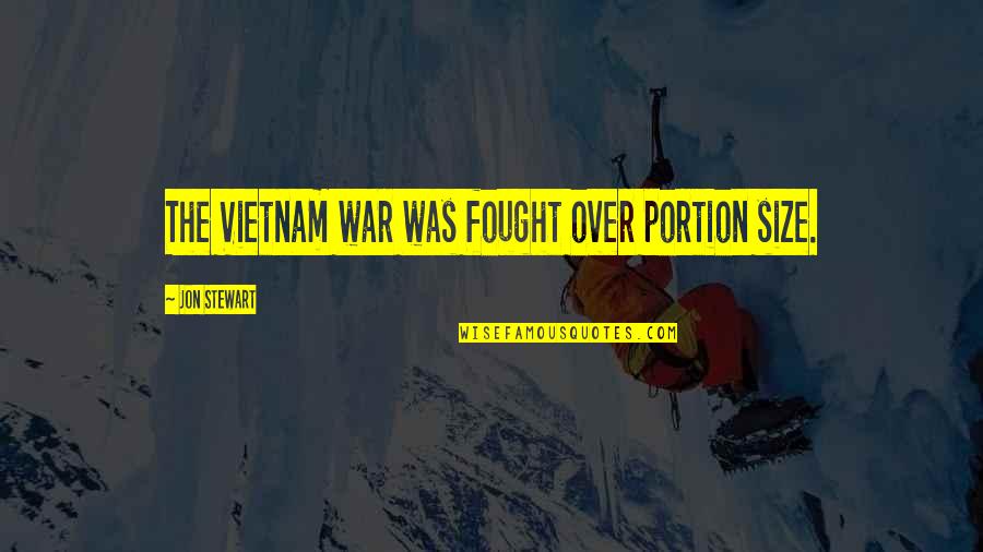 A Stepson Quotes By Jon Stewart: The Vietnam war was fought over portion size.