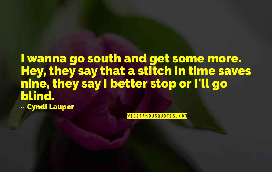 A Stitch In Time Saves Nine Quotes By Cyndi Lauper: I wanna go south and get some more.