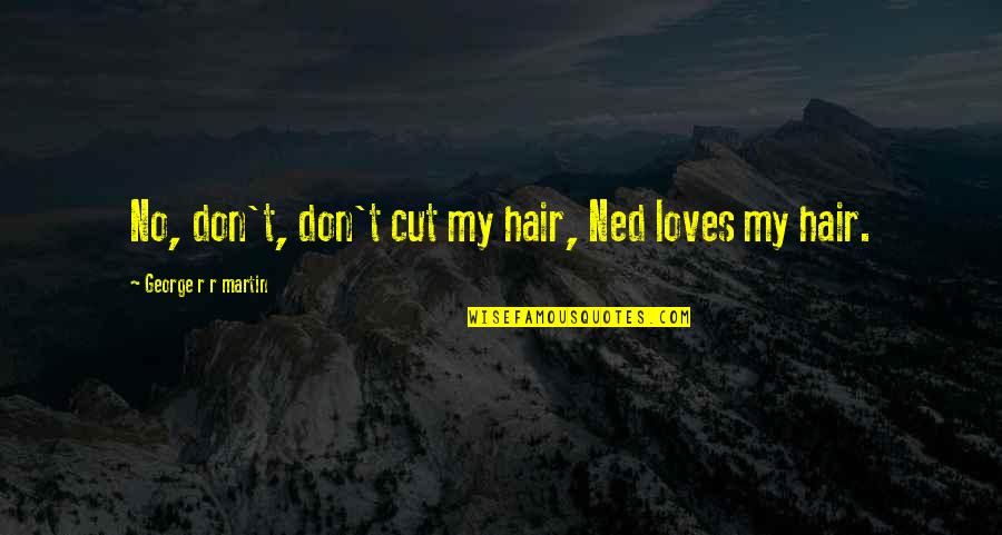A Storm Of Swords Quotes By George R R Martin: No, don't, don't cut my hair, Ned loves