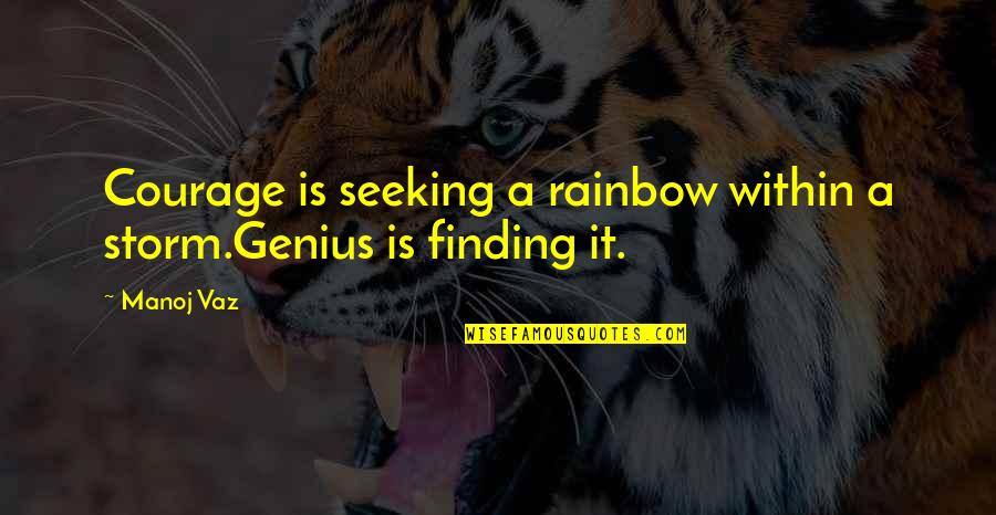 A Storm Quotes By Manoj Vaz: Courage is seeking a rainbow within a storm.Genius