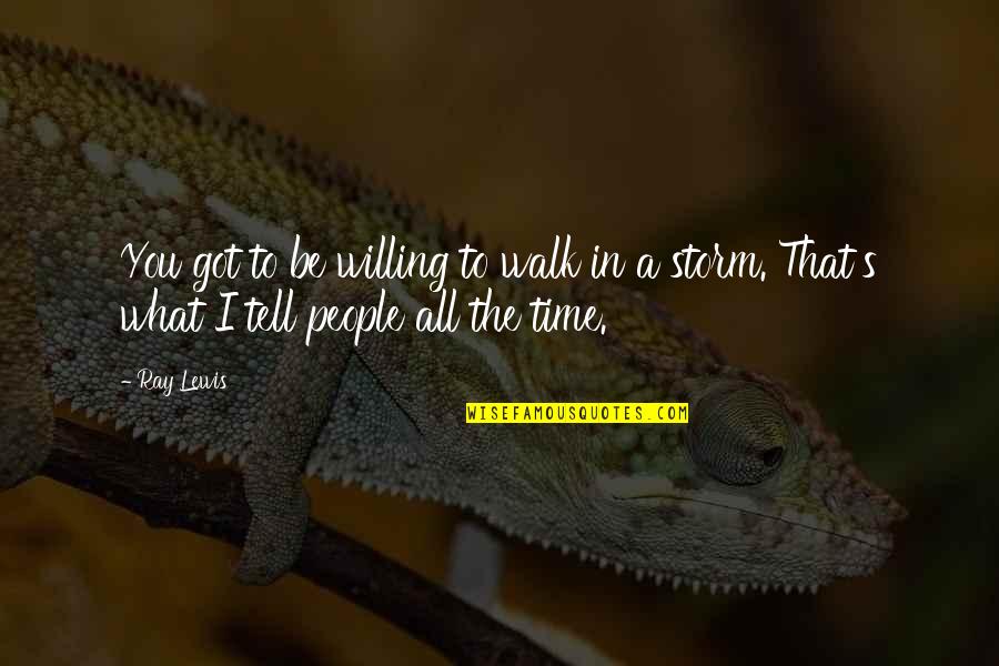 A Storm Quotes By Ray Lewis: You got to be willing to walk in