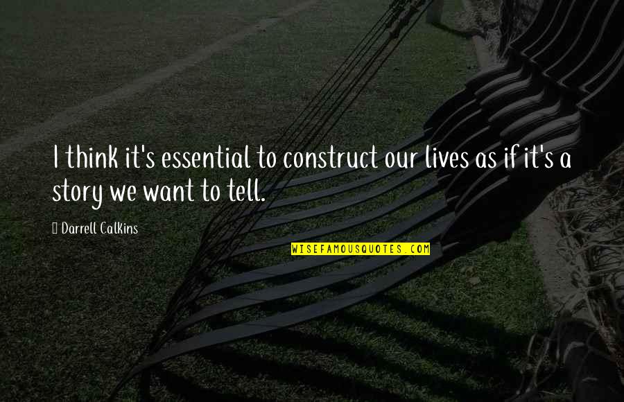 A Story Quotes By Darrell Calkins: I think it's essential to construct our lives