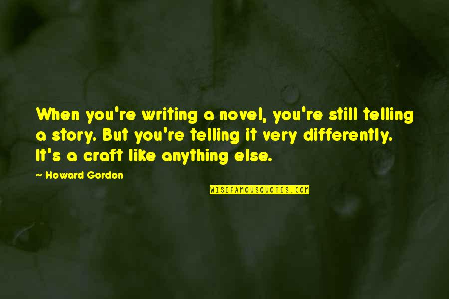 A Story Quotes By Howard Gordon: When you're writing a novel, you're still telling