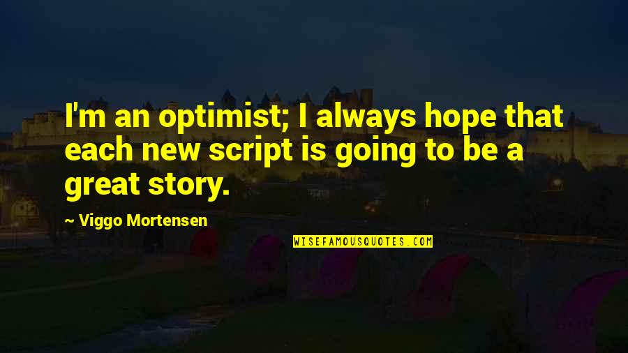 A Story Quotes By Viggo Mortensen: I'm an optimist; I always hope that each