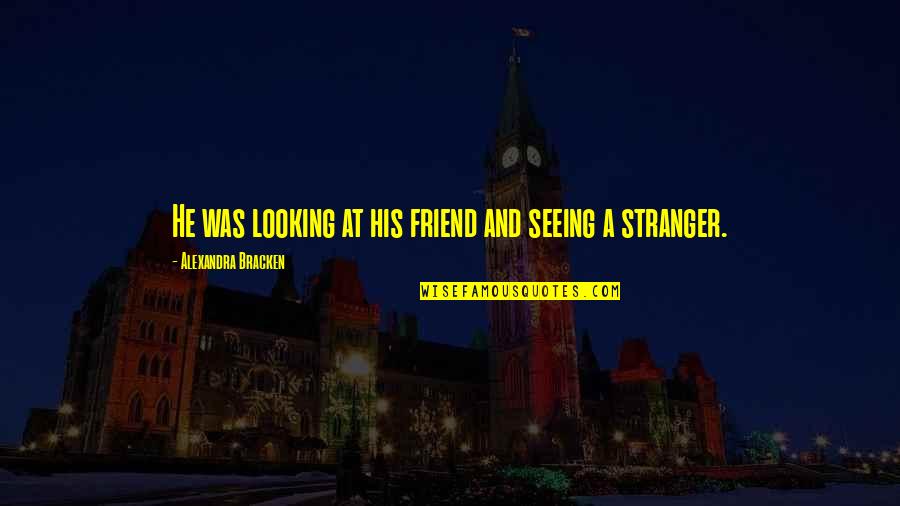 A Stranger Friend Quotes By Alexandra Bracken: He was looking at his friend and seeing