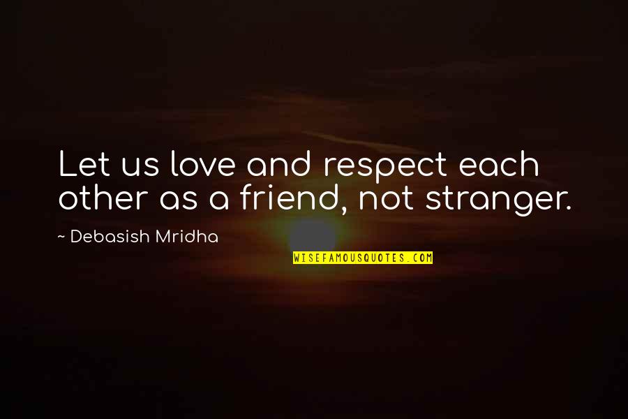 A Stranger Friend Quotes By Debasish Mridha: Let us love and respect each other as