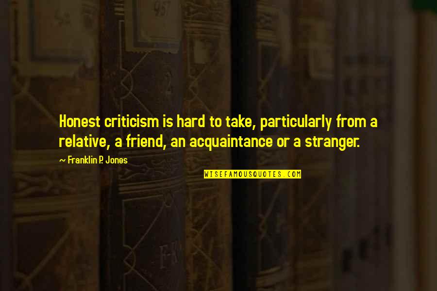 A Stranger Friend Quotes By Franklin P. Jones: Honest criticism is hard to take, particularly from