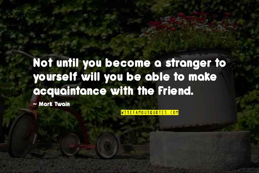A Stranger Friend Quotes By Mark Twain: Not until you become a stranger to yourself