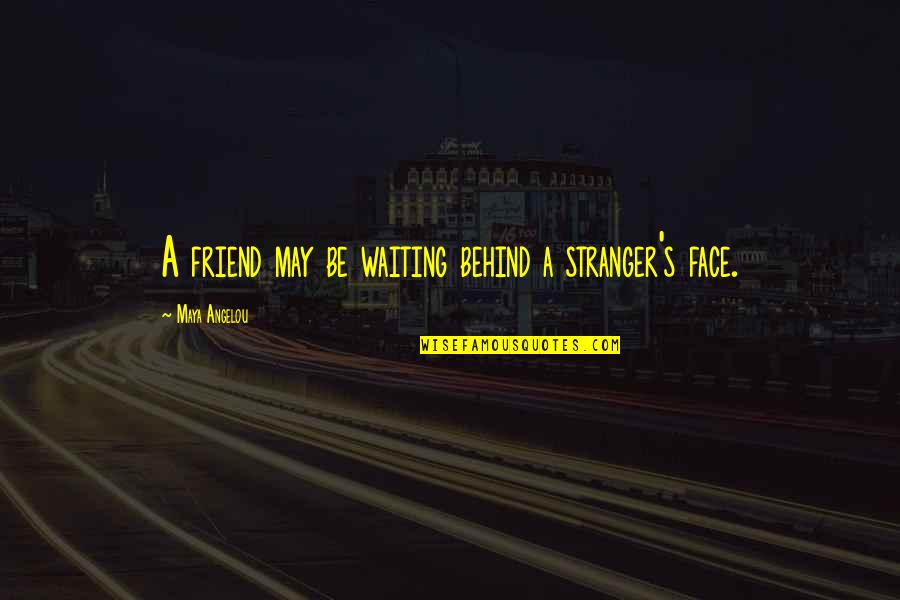 A Stranger Friend Quotes By Maya Angelou: A friend may be waiting behind a stranger's