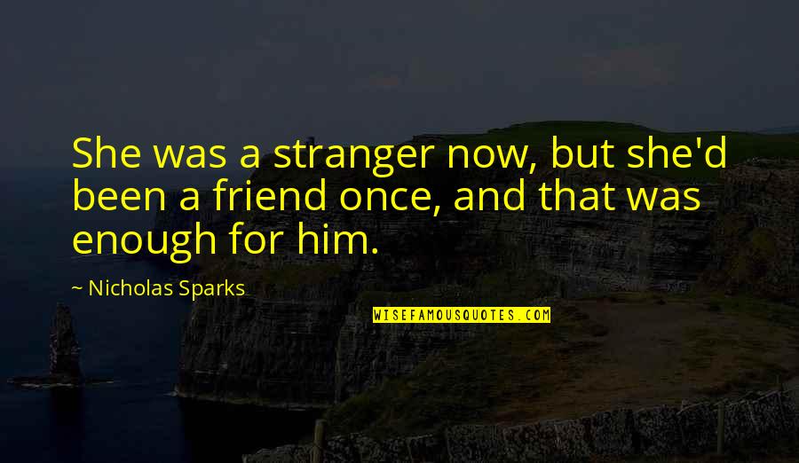 A Stranger Friend Quotes By Nicholas Sparks: She was a stranger now, but she'd been
