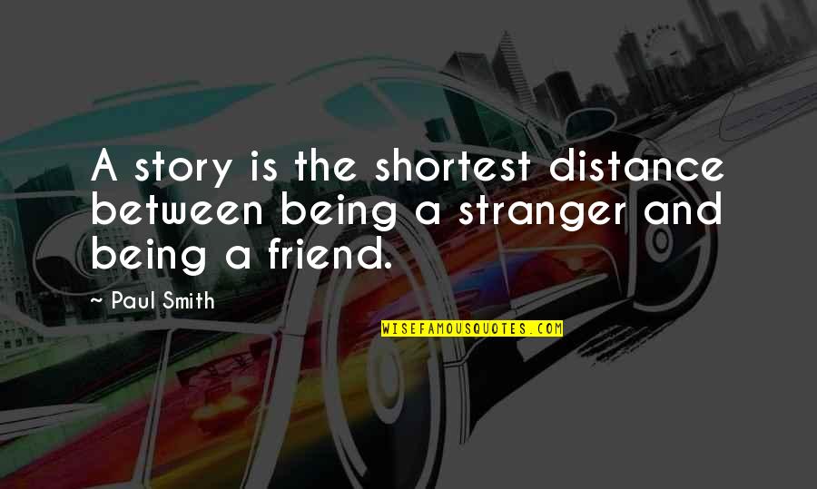 A Stranger Friend Quotes By Paul Smith: A story is the shortest distance between being