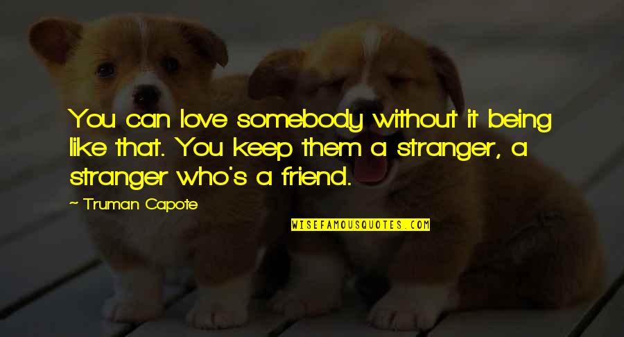 A Stranger Friend Quotes By Truman Capote: You can love somebody without it being like