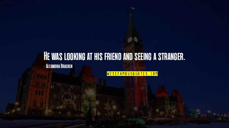 A Stranger Quotes By Alexandra Bracken: He was looking at his friend and seeing A Stranger Quotes By Alexandra Bracken: He was looking at his friend and seeing