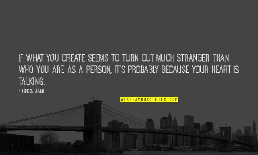 A Stranger Quotes By Criss Jami: If what you create seems to turn out
