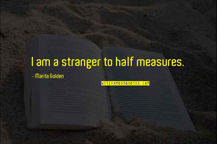 A Stranger Quotes By Marita Golden: I am a stranger to half measures. A Stranger Quotes By Marita Golden: I am a stranger to half measures.