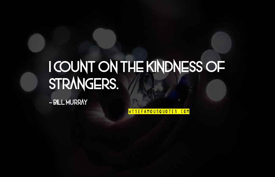 A Stranger's Kindness Quotes By Bill Murray: I count on the kindness of strangers.