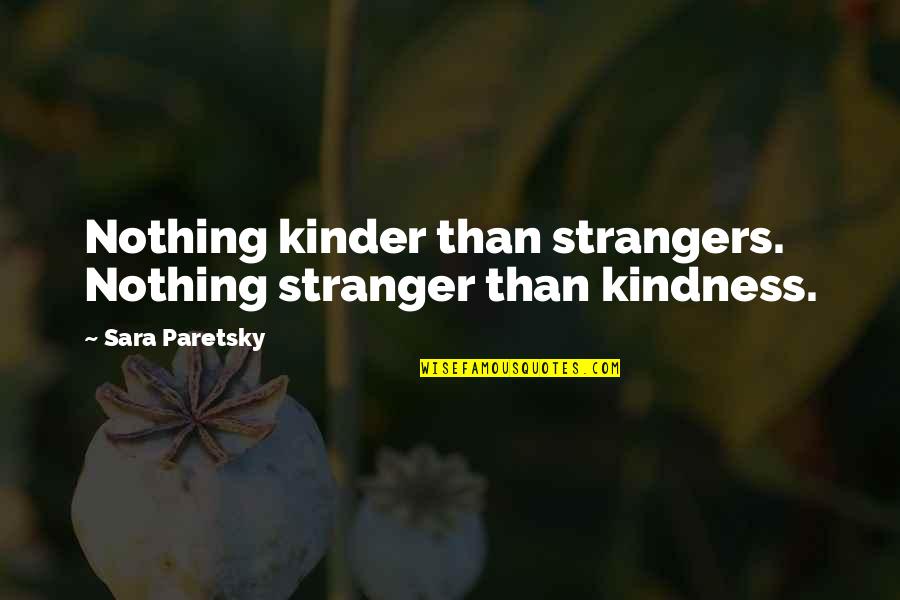 A Stranger's Kindness Quotes By Sara Paretsky: Nothing kinder than strangers. Nothing stranger than kindness.