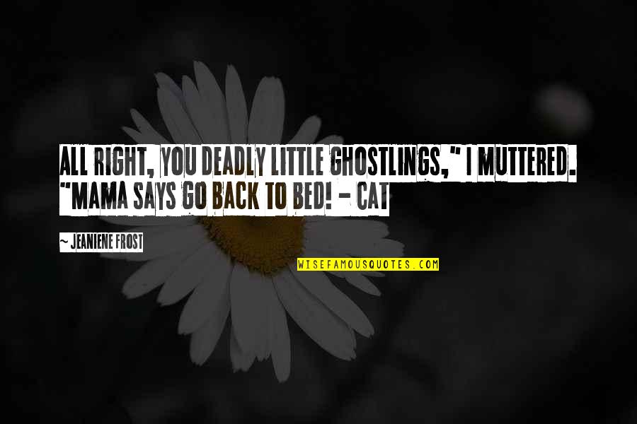 A Streetcar Named Desire Blanche Flirting With Stanley Quotes By Jeaniene Frost: All right, you deadly little ghostlings," I muttered. A Streetcar Named Desire Blanche Flirting With Stanley Quotes By Jeaniene Frost: All right, you deadly little ghostlings," I muttered.