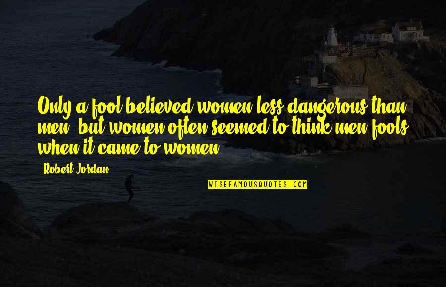 A Streetcar Named Desire Blanche Relationship Quotes By Robert Jordan: Only a fool believed women less dangerous than A Streetcar Named Desire Blanche Relationship Quotes By Robert Jordan: Only a fool believed women less dangerous than