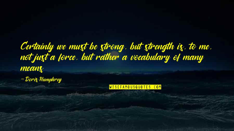 A Strength Quotes By Doris Humphrey: Certainly we must be strong, but strength is,