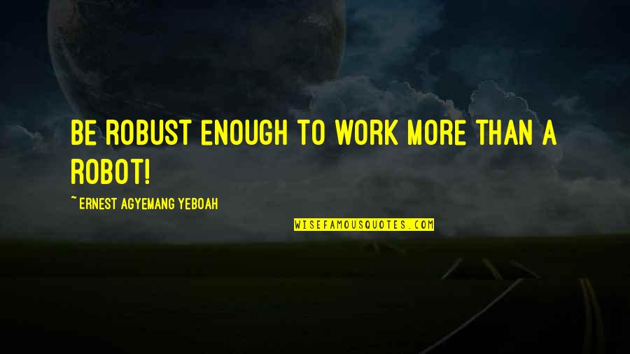 A Strength Quotes By Ernest Agyemang Yeboah: Be robust enough to work more than a