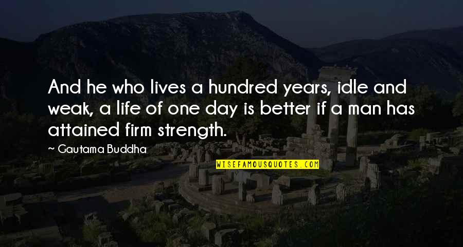 A Strength Quotes By Gautama Buddha: And he who lives a hundred years, idle