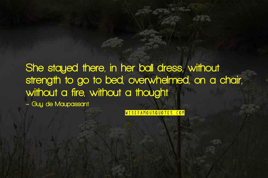 A Strength Quotes By Guy De Maupassant: She stayed there, in her ball dress, without